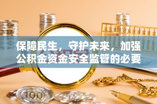 鸟松保障民生，守护未来，加强公积金资金安全监管的必要性与实践