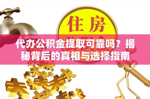 鸟松代办公积金提取可靠吗？揭秘背后的真相与选择指南