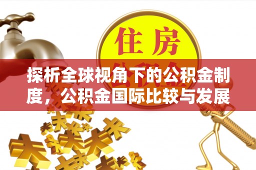 鸟松探析全球视角下的公积金制度，公积金国际比较与发展趋势