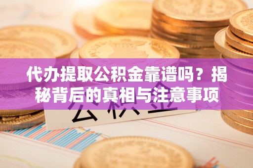 鸟松代办提取公积金靠谱吗？揭秘背后的真相与注意事项