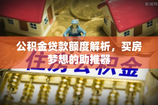 鸟松公积金贷款额度解析，买房梦想的助推器