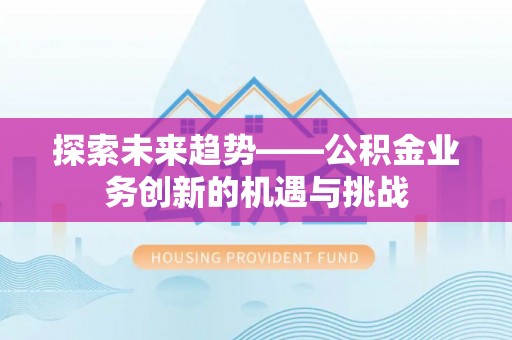鸟松探索未来趋势——公积金业务创新的机遇与挑战