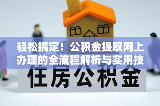 鸟松轻松搞定！公积金提取网上办理的全流程解析与实用技巧