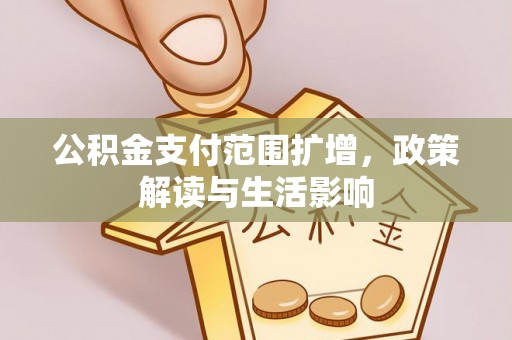 鸟松公积金支付范围扩增，政策解读与生活影响