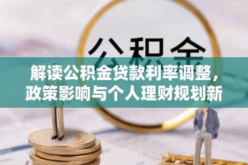 鸟松解读公积金贷款利率调整，政策影响与个人理财规划新思路