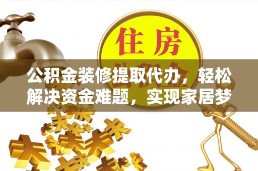 鸟松公积金装修提取代办，轻松解决资金难题，实现家居梦想