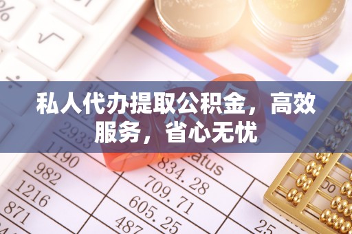鸟松私人代办提取公积金，高效服务，省心无忧
