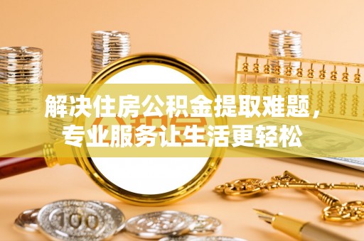 鸟松解决住房公积金提取难题，专业服务让生活更轻松