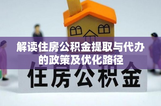 鸟松解读住房公积金提取与代办的政策及优化路径