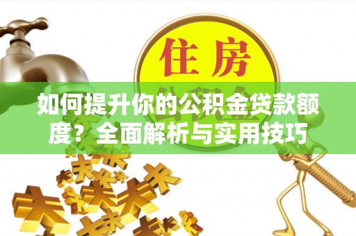 鸟松如何提升你的公积金贷款额度？全面解析与实用技巧