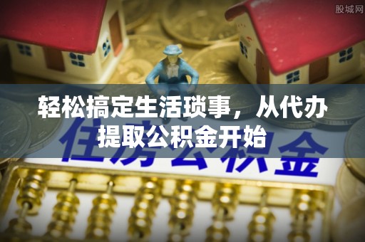 鸟松轻松搞定生活琐事，从代办提取公积金开始