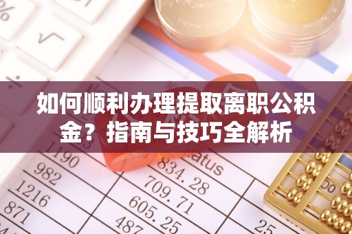 鸟松如何顺利办理提取离职公积金？指南与技巧全解析