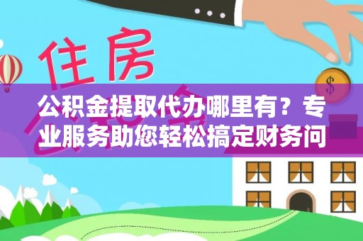 鸟松公积金提取代办哪里有？专业服务助您轻松搞定财务问题