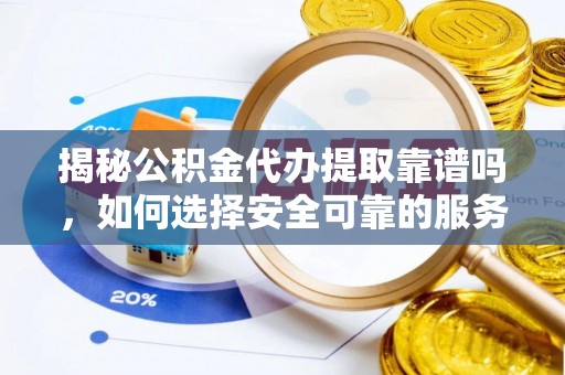 鸟松揭秘公积金代办提取靠谱吗，如何选择安全可靠的服务？