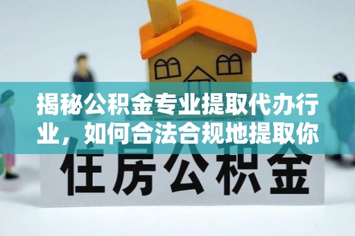 鸟松揭秘公积金专业提取代办行业，如何合法合规地提取你的公积金
