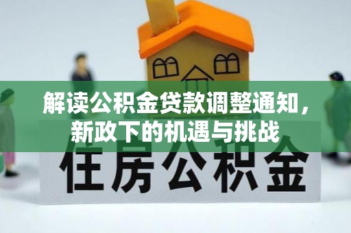 鸟松解读公积金贷款调整通知，新政下的机遇与挑战