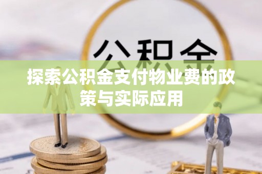 鸟松探索公积金支付物业费的政策与实际应用