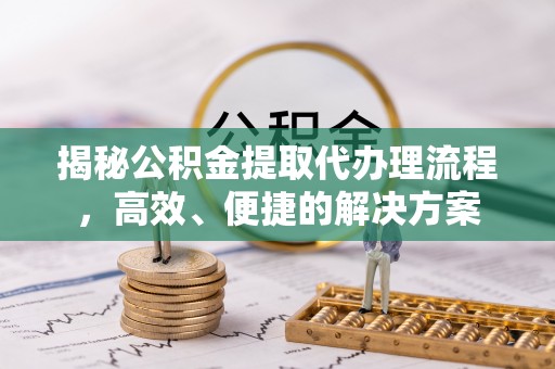 鸟松揭秘公积金提取代办理流程，高效、便捷的解决方案