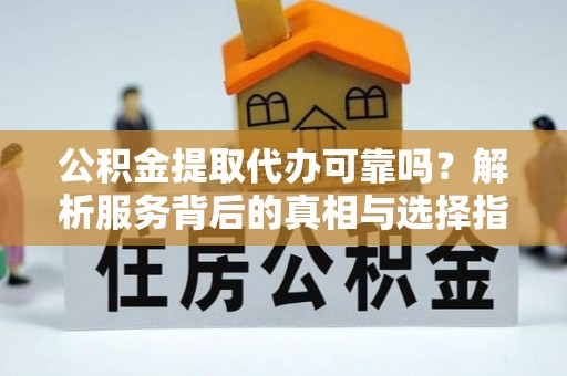 鸟松公积金提取代办可靠吗？解析服务背后的真相与选择指南