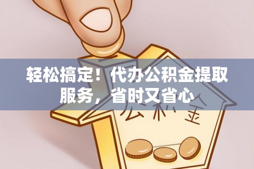 鸟松轻松搞定！代办公积金提取服务，省时又省心
