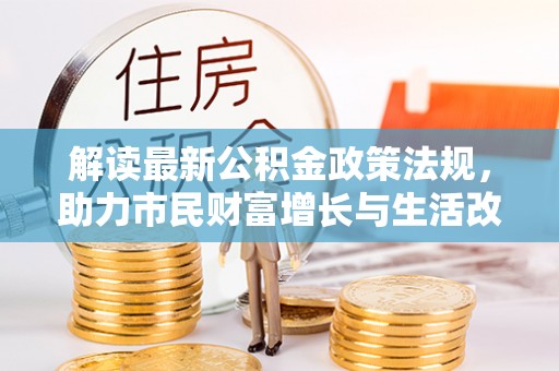 鸟松解读最新公积金政策法规，助力市民财富增长与生活改善