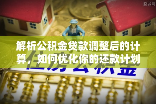 鸟松解析公积金贷款调整后的计算，如何优化你的还款计划