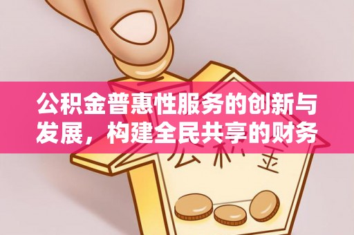 鸟松公积金普惠性服务的创新与发展，构建全民共享的财务未来