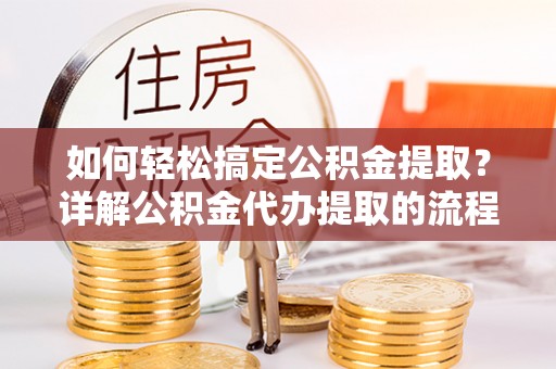 鸟松如何轻松搞定公积金提取？详解公积金代办提取的流程与优势