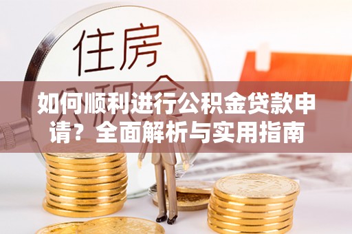 鸟松如何顺利进行公积金贷款申请？全面解析与实用指南
