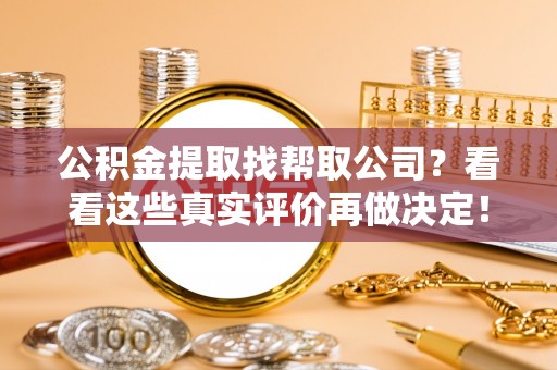 鸟松公积金提取找帮取公司？看看这些真实评价再做决定！