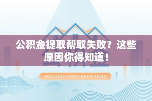鸟松公积金提取帮取失败？这些原因你得知道！