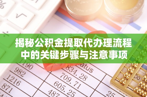 鸟松揭秘公积金提取代办理流程中的关键步骤与注意事项