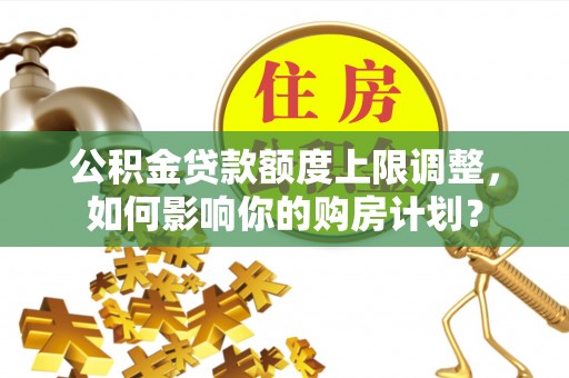 鸟松公积金贷款额度上限调整，如何影响你的购房计划？