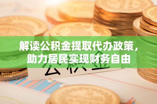 鸟松解读公积金提取代办政策，助力居民实现财务自由
