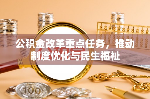 鸟松公积金改革重点任务，推动制度优化与民生福祉