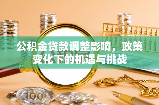 鸟松公积金贷款调整影响，政策变化下的机遇与挑战