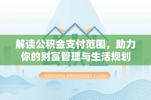 鸟松解读公积金支付范围，助力你的财富管理与生活规划