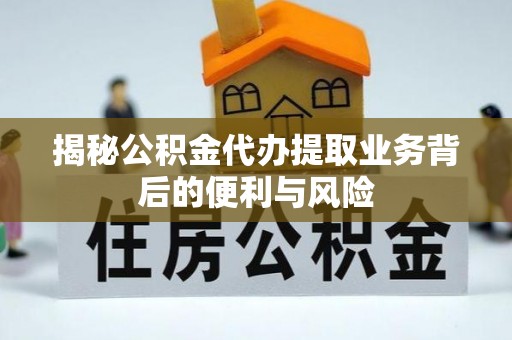 鸟松揭秘公积金代办提取业务背后的便利与风险