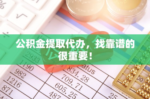 鸟松公积金提取代办，找靠谱的很重要！