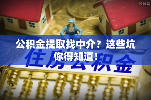 鸟松公积金提取找中介？这些坑你得知道！