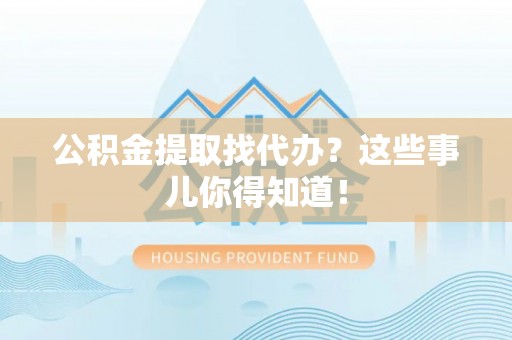鸟松公积金提取找代办？这些事儿你得知道！