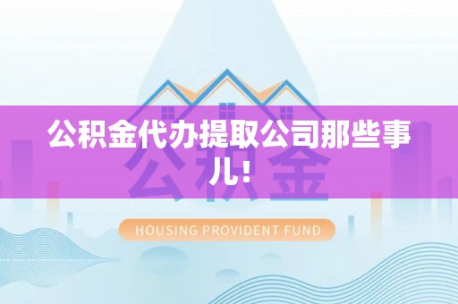 鸟松公积金代办提取公司那些事儿！