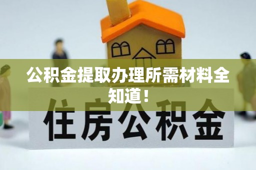 鸟松公积金提取办理所需材料全知道！