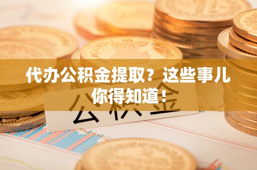 鸟松代办公积金提取？这些事儿你得知道！