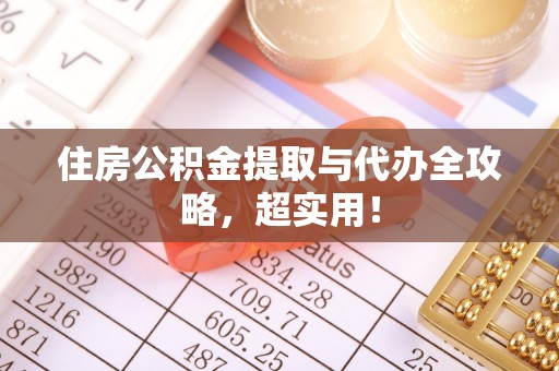 鸟松住房公积金提取与代办全攻略，超实用！