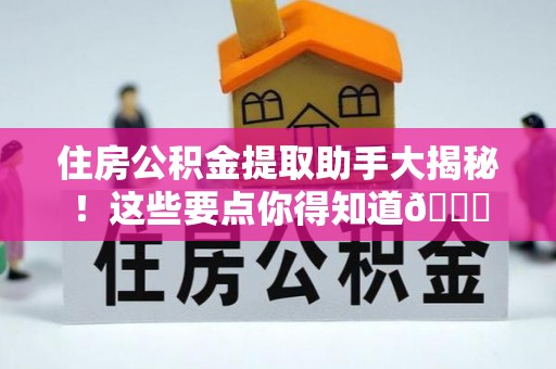 鸟松住房公积金提取助手大揭秘！这些要点你得知道😎