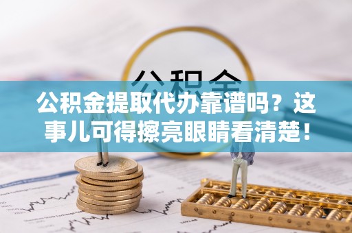 鸟松公积金提取代办靠谱吗？这事儿可得擦亮眼睛看清楚！
