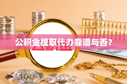 鸟松公积金提取代办靠谱与否？