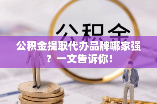 鸟松公积金提取代办品牌哪家强？一文告诉你！