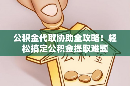 鸟松公积金代取协助全攻略！轻松搞定公积金提取难题